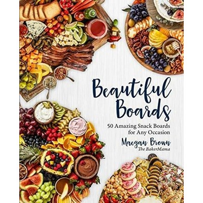 Beautiful Boards (50 Amazing Snack Boards for Any Occasion)