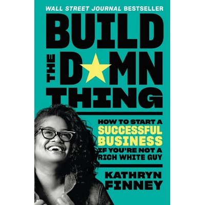 Build the Damn Thing (How to Start a Successful Business If You're Not a Ri