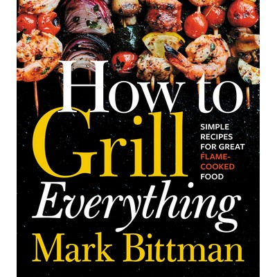 How To Grill Everything (Simple Recipes for Great Flame-Cooked Food: A Gril