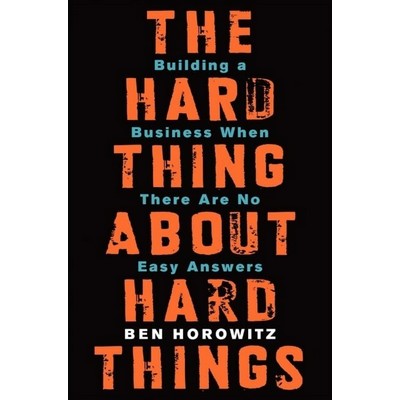 The Hard Thing About Hard Things (Building a Business When There Are No Eas