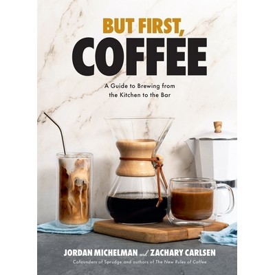 But First, Coffee (A Guide to Brewing from the Kitchen to the Bar)