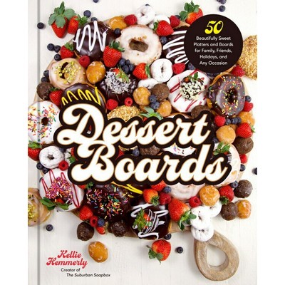 Dessert Boards (50 Beautifully Sweet Platters and Boards for Family, Friend