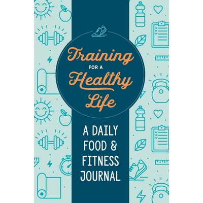 Training for a Healthy Life (A Daily Food and Fitness Journal)