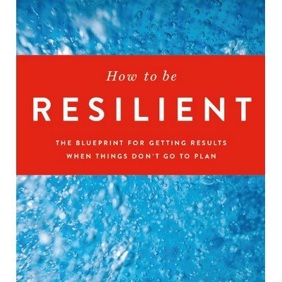 How to be Resilient: The Blueprint for Getting Results When Things Don t Go to Plan by Stacey Copas