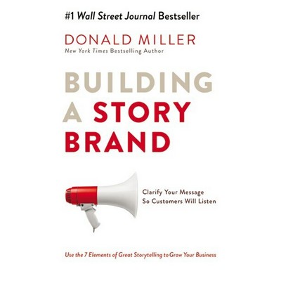 Building a StoryBrand (Clarify Your Message So Customers Will Listen)