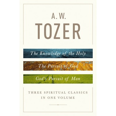 A. W. Tozer: Three Spiritual Classics in One Volume (The Knowledge of the H