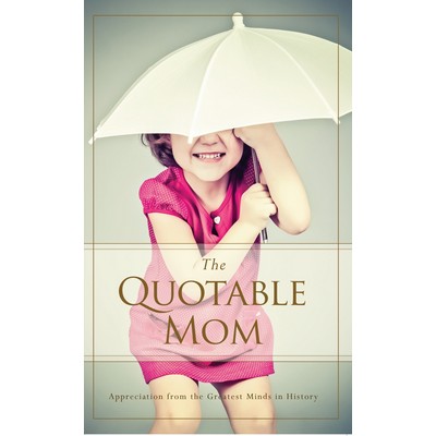 The Quotable Mom (Appreciation from the Greatest Minds in History)