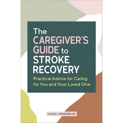 The Caregiver's Guide to Stroke Recovery (Practical Advice for Caring for Y