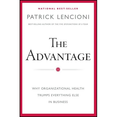 The Advantage (Why Organizational Health Trumps Everything Else In Business