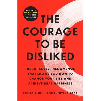 The Courage to Be Disliked (The Japanese Phenomenon That Shows You How to C