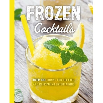 Frozen Cocktails (Over 100 Drinks for Relaxed and Refreshing Entertaining)