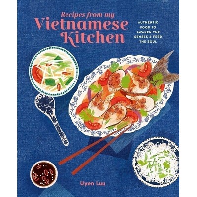 Recipes from My Vietnamese Kitchen (Authentic food to awaken the senses & f