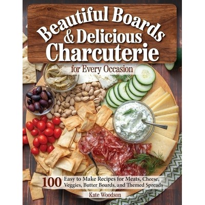 Beautiful Boards & Delicious Charcuterie for Every Occasion (100 Easy-to-Ma