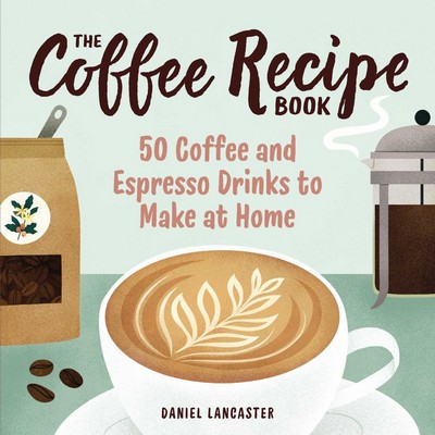 The Coffee Recipe Book (50 Coffee and Espresso Drinks to Make at Home)