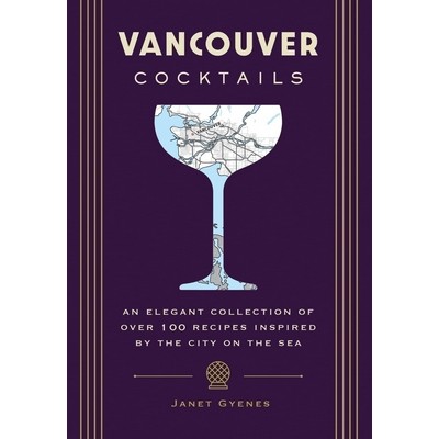 Vancouver Cocktails (An Elegant Collection of Over 100 Recipes Inspired by