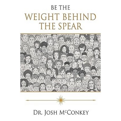 Be the Weight Behind the Spear by Dr. Josh McConkey