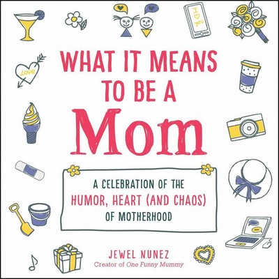 What It Means to Be a Mom (A Celebration of the Humor, Heart (and Chaos) of