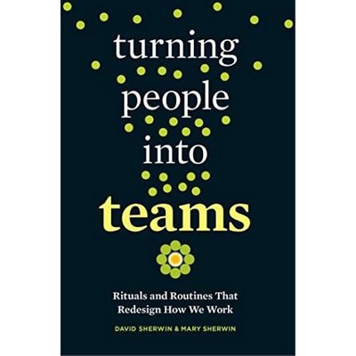 Turning People into Teams (Rituals and Routines That Redesign How We Work)