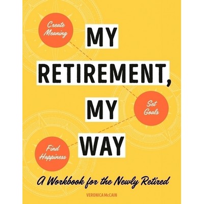 My Retirement, My Way (A Workbook for the Newly Retired to Create Meaning,