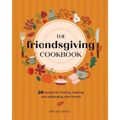 The Friendsgiving Cookbook (50 Recipes for Hosting, Roasting, and Celebrati