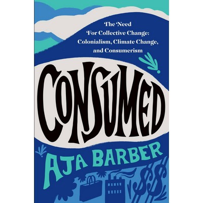 Consumed (The Need for Collective Change: Colonialism, Climate Change, and