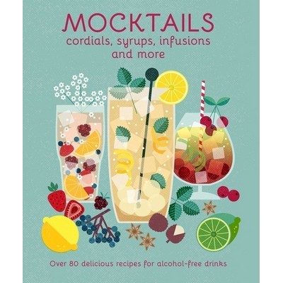 Mocktails, Cordials, Syrups, Infusions and more (Over 80 delicious recipes