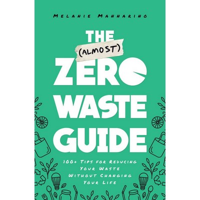 The (Almost) Zero-Waste Guide (100+ Tips for Reducing Your Waste Without Ch