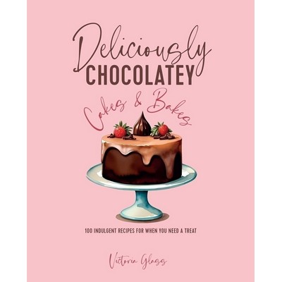 Deliciously Chocolatey Cakes & Bakes (100 indulgent recipes for when you ne